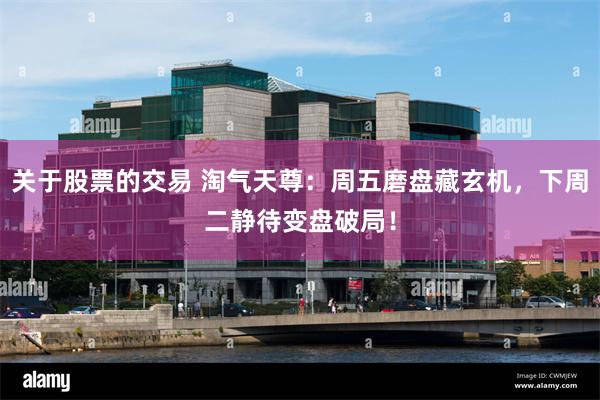 关于股票的交易 淘气天尊：周五磨盘藏玄机，下周二静待变盘破局！