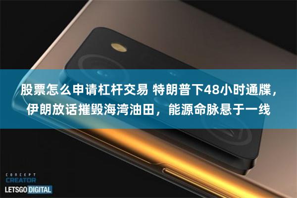 股票怎么申请杠杆交易 特朗普下48小时通牒，伊朗放话摧毁海湾油田，能源命脉悬于一线