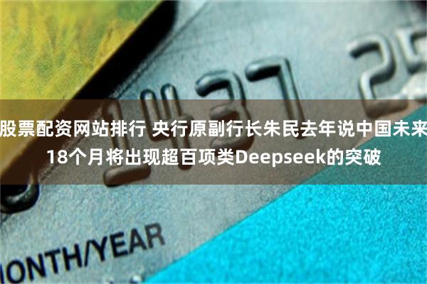 股票配资网站排行 央行原副行长朱民去年说中国未来18个月将出现超百项类Deepseek的突破
