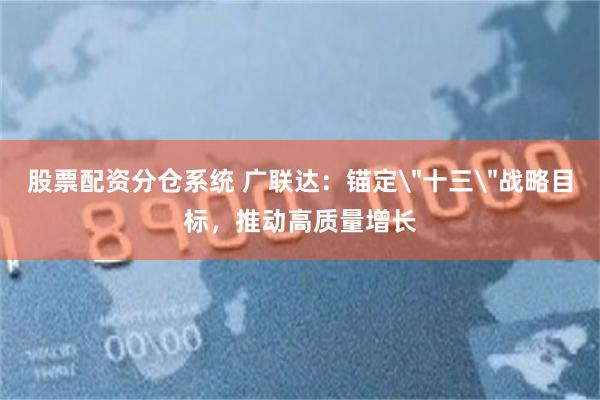 股票配资分仓系统 广联达：锚定