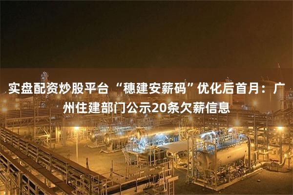 实盘配资炒股平台 “穗建安薪码”优化后首月:广州住建部门公示20条欠薪信息