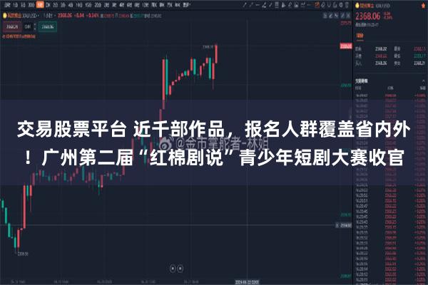 交易股票平台 近千部作品，报名人群覆盖省内外！广州第二届“红棉剧说”青少年短剧大赛收官