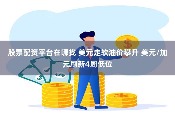 股票配资平台在哪找 美元走软油价攀升 美元/加元刷新4周低位