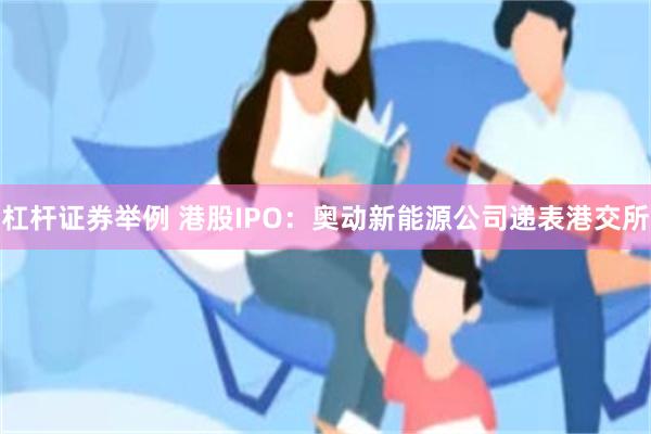 杠杆证券举例 港股IPO：奥动新能源公司递表港交所