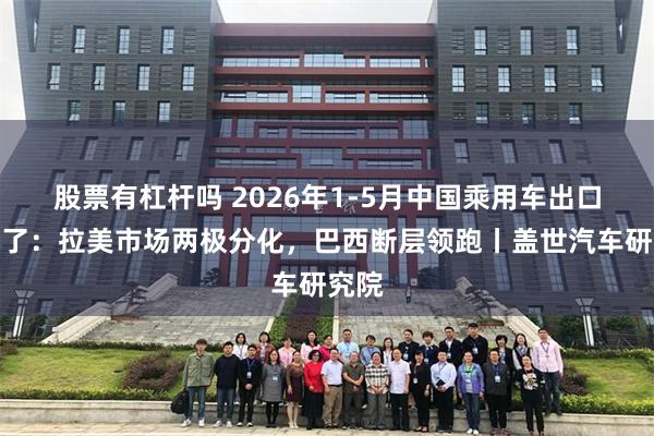 股票有杠杆吗 2026年1-5月中国乘用车出口到哪了：拉美市场两极分化，巴西断层领跑丨盖世汽车研究院