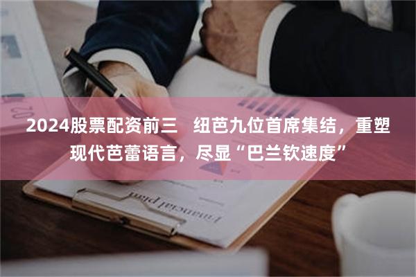 2024股票配资前三 纽芭九位首席集结,重塑现代芭蕾语言,尽显“巴兰钦速度”
