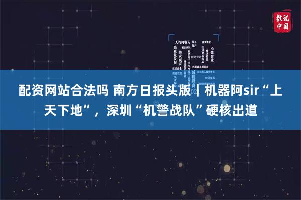 配资网站合法吗 南方日报头版｜机器阿sir“上天下地”，深圳“机警战队”硬核出道