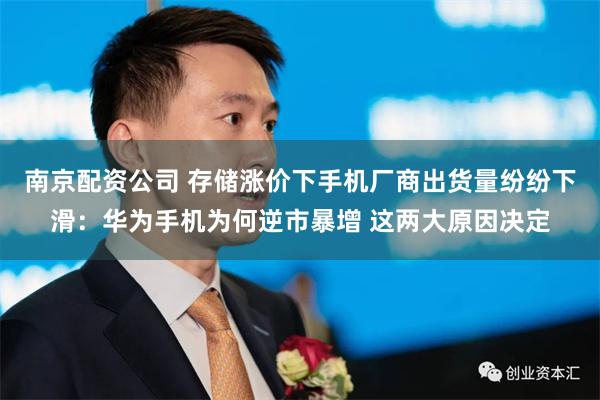 南京配资公司 存储涨价下手机厂商出货量纷纷下滑：华为手机为何逆市暴增 这两大原因决定