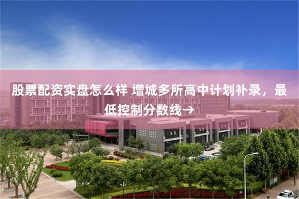 股票配资实盘怎么样 增城多所高中计划补录，最低控制分数线→