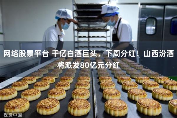 网络股票平台 千亿白酒巨头，下周分红！山西汾酒将派发80亿元分红