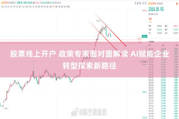 股票线上开户 政策专家面对面解读 AI赋能企业转型探索新路径