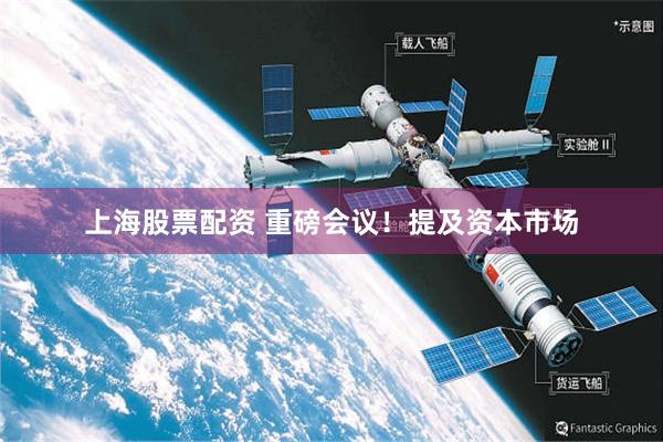 上海股票配资 重磅会议！提及资本市场