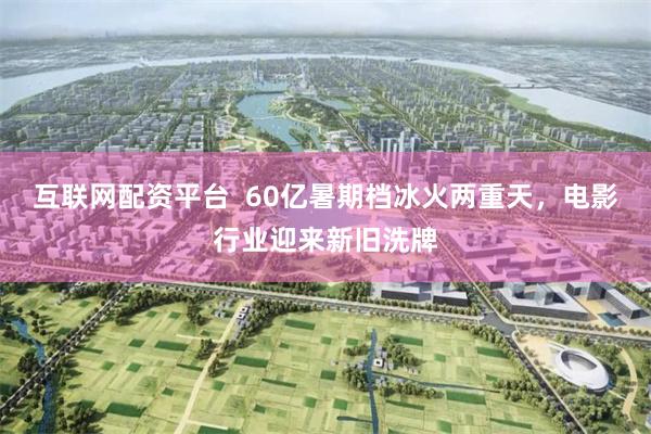 互联网配资平台  60亿暑期档冰火两重天，电影行业迎来新旧洗牌