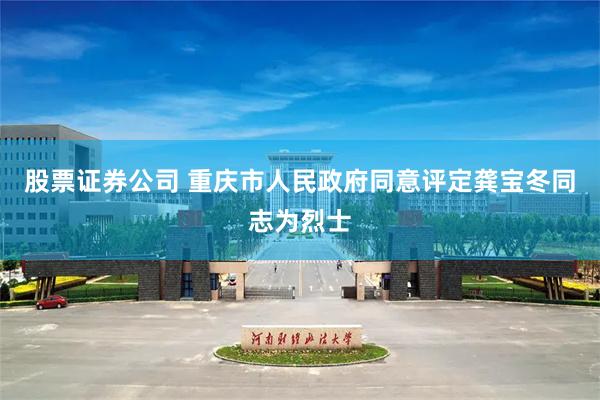 股票证券公司 重庆市人民政府同意评定龚宝冬同志为烈士