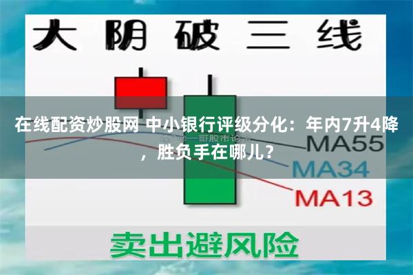 在线配资炒股网 中小银行评级分化：年内7升4降，胜负手在哪儿？