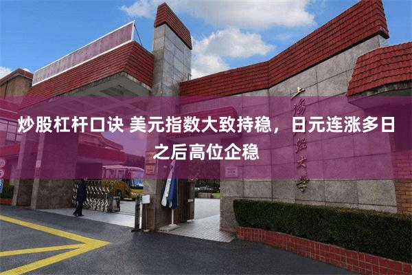 炒股杠杆口诀 美元指数大致持稳，日元连涨多日之后高位企稳