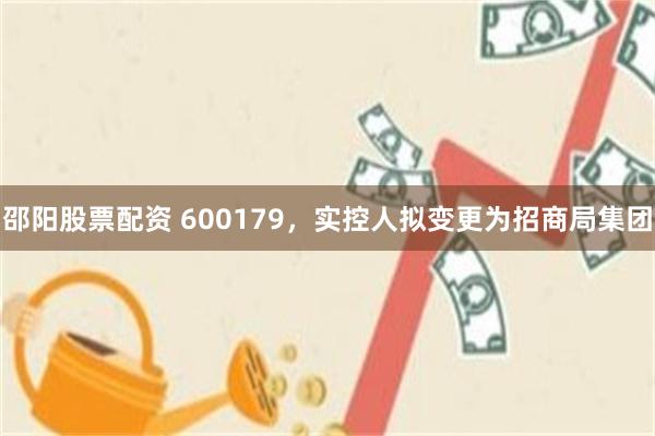 邵阳股票配资 600179，实控人拟变更为招商局集团