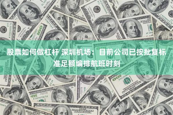 股票如何做杠杆 深圳机场：目前公司已按批复标准足额编排航班时刻