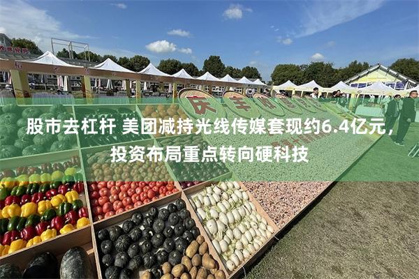 股市去杠杆 美团减持光线传媒套现约6.4亿元，投资布局重点转向硬科技