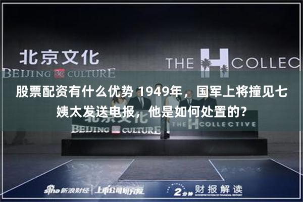 股票配资有什么优势 1949年，国军上将撞见七姨太发送电报，他是如何处置的？