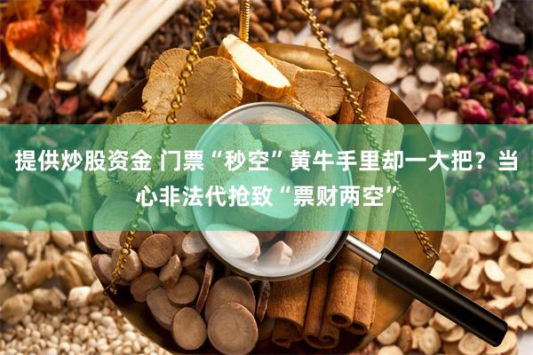 提供炒股资金 门票“秒空”黄牛手里却一大把？当心非法代抢致“票财两空”