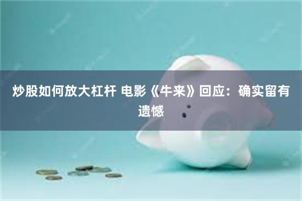 炒股如何放大杠杆 电影《牛来》回应：确实留有遗憾