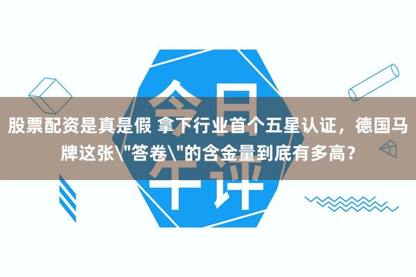 股票配资是真是假 拿下行业首个五星认证，德国马牌这张