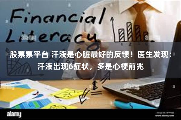 股票票平台 汗液是心脏最好的反馈!医生发现:汗液出现6症状,多是心梗前兆