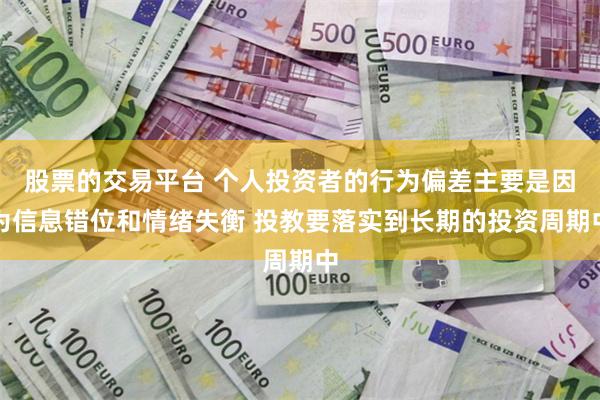 股票的交易平台 个人投资者的行为偏差主要是因为信息错位和情绪失衡 投教要落实到长期的投资周期中