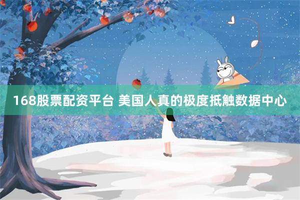 168股票配资平台 美国人真的极度抵触数据中心