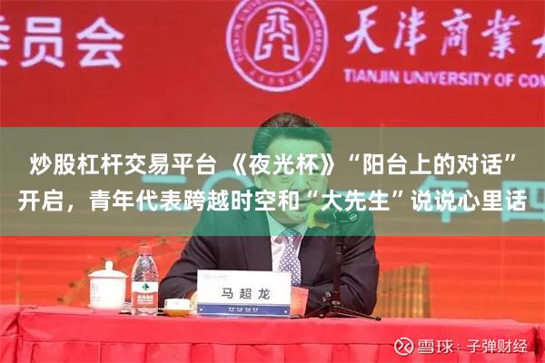 炒股杠杆交易平台 《夜光杯》“阳台上的对话”开启，青年代表跨越时空和“大先生”说说心里话
