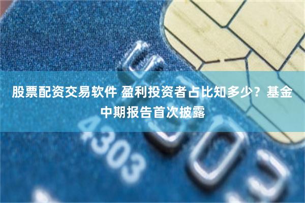 股票配资交易软件 盈利投资者占比知多少？基金中期报告首次披露