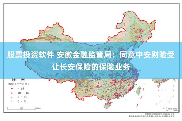 股票投资软件 安徽金融监管局：同意中安财险受让长安保险的保险业务