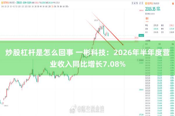 炒股杠杆是怎么回事 一彬科技：2026年半年度营业收入同比增长7.08%