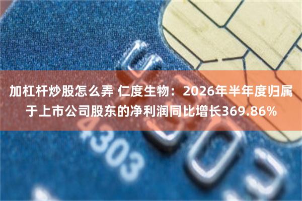 加杠杆炒股怎么弄 仁度生物：2026年半年度归属于上市公司股东的净利润同比增长369.86%