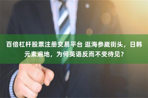 百倍杠杆股票注册交易平台 逛海参崴街头，日韩元素遍地，为何英语反而不受待见？