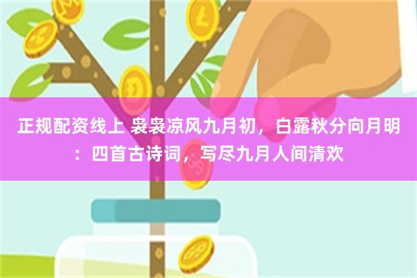 正规配资线上 袅袅凉风九月初，白露秋分向月明：四首古诗词，写尽九月人间清欢
