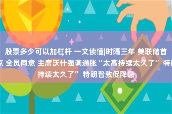 股票多少可以加杠杆 一文读懂|时隔三年 美联储首次加息25基点 全员同意 主席沃什强调通胀“太高持续太久了” 特朗普敦促降息