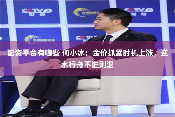 配资平台有哪些 何小冰：金价抓紧时机上涨，逆水行舟不进则退