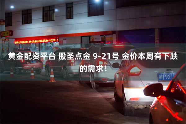 黄金配资平台 股圣点金 9-21号 金价本周有下跌的需求！