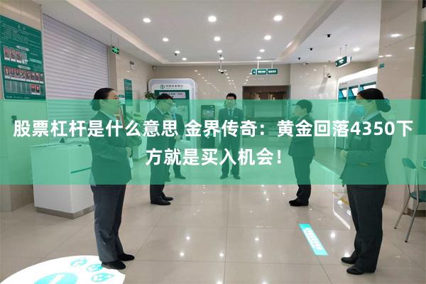 股票杠杆是什么意思 金界传奇：黄金回落4350下方就是买入机会！