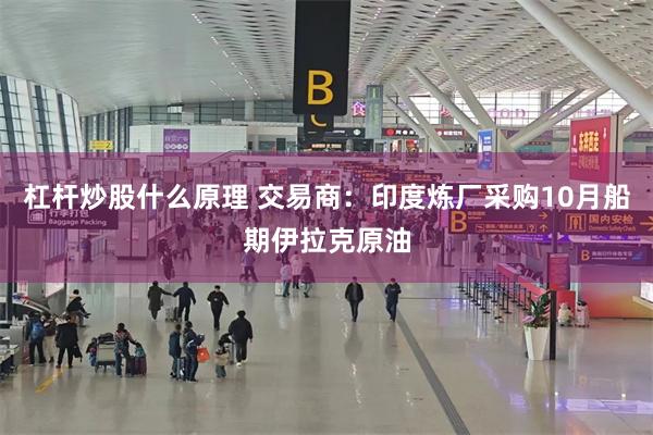 杠杆炒股什么原理 交易商:印度炼厂采购10月船期伊拉克原油