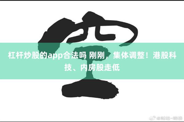 杠杆炒股的app合法吗 刚刚，集体调整！港股科技、内房股走低