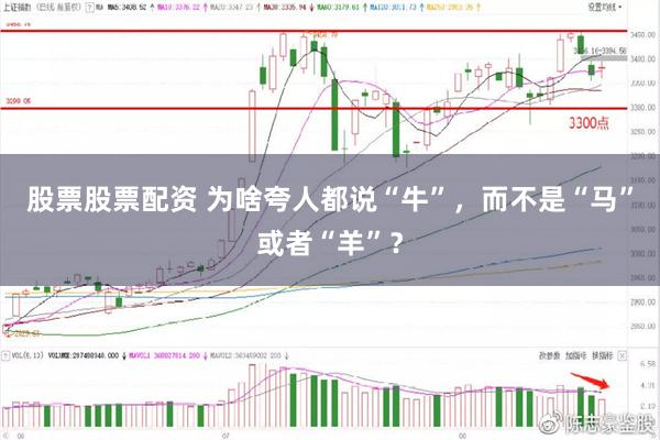 股票股票配资 为啥夸人都说“牛”,而不是“马”或者“羊”?