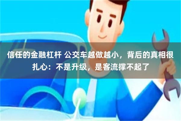 信任的金融杠杆 公交车越做越小，背后的真相很扎心：不是升级，是客流撑不起了