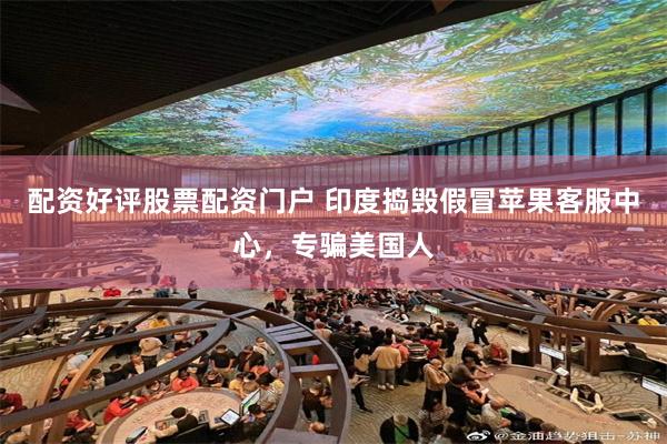 配资好评股票配资门户 印度捣毁假冒苹果客服中心,专骗美国人