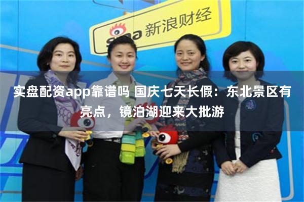 实盘配资app靠谱吗 国庆七天长假：东北景区有亮点，镜泊湖迎来大批游