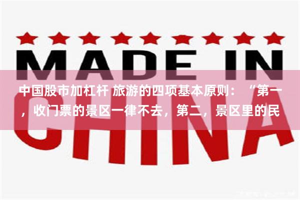 中国股市加杠杆 旅游的四项基本原则: “第一,收门票的景区一律不去,第二,景区里的民
