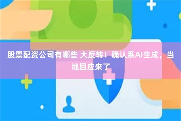 股票配资公司有哪些 大反转！确认系AI生成，当地回应来了