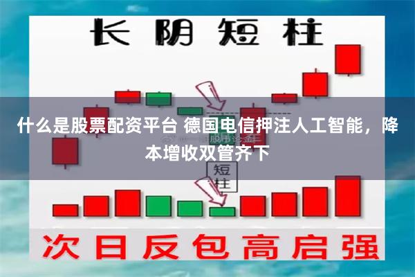 什么是股票配资平台 德国电信押注人工智能，降本增收双管齐下